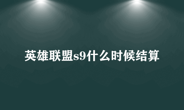 英雄联盟s9什么时候结算