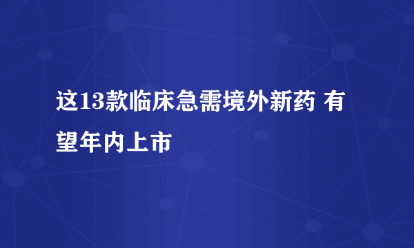 这13款临床急需境外新药 有望年内上市