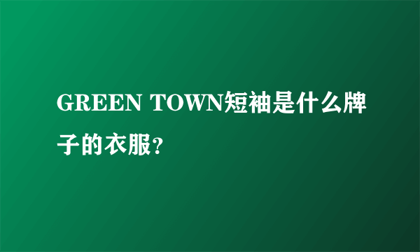 GREEN TOWN短袖是什么牌子的衣服？