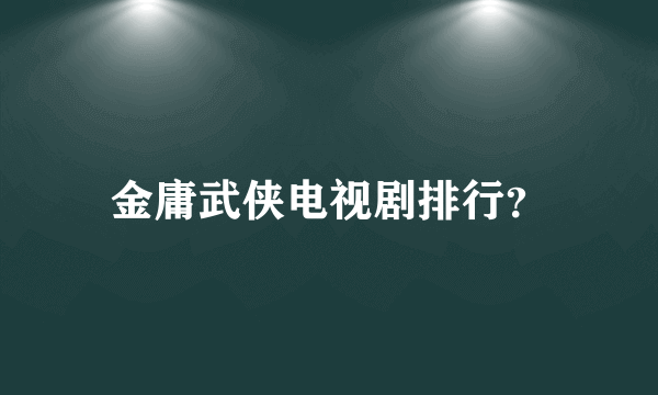 金庸武侠电视剧排行？