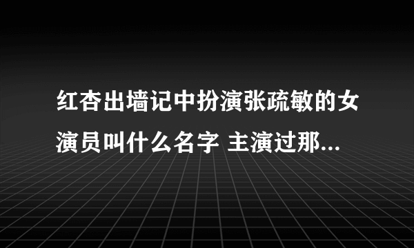 红杏出墙记中扮演张疏敏的女演员叫什么名字 主演过那些电视剧