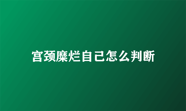 宫颈糜烂自己怎么判断