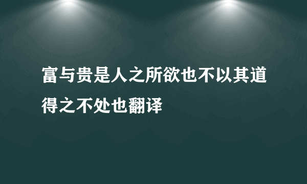 富与贵是人之所欲也不以其道得之不处也翻译