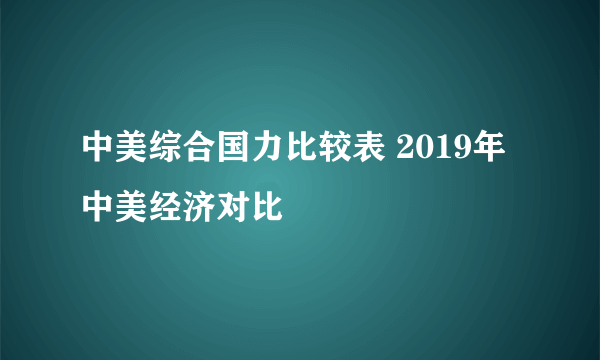 中美综合国力比较表 2019年中美经济对比