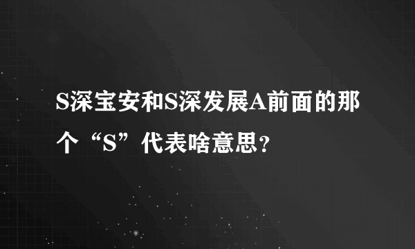 S深宝安和S深发展A前面的那个“S”代表啥意思？