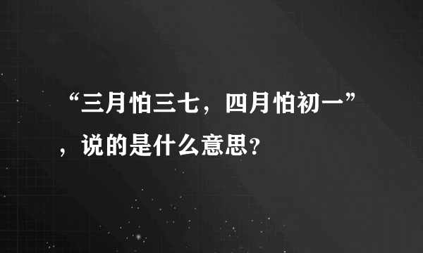 “三月怕三七，四月怕初一”，说的是什么意思？