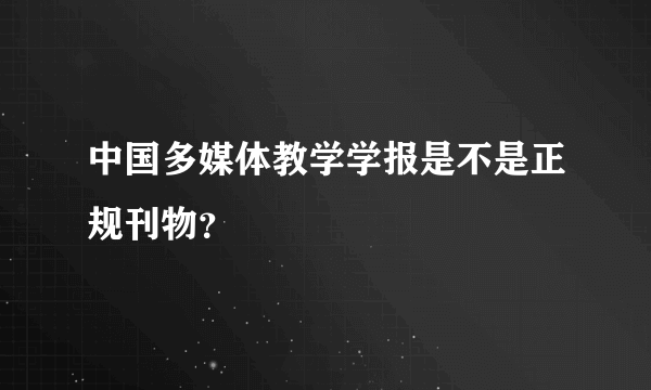 中国多媒体教学学报是不是正规刊物？