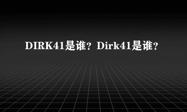 DIRK41是谁？Dirk41是谁？