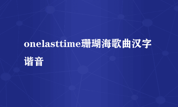 onelasttime珊瑚海歌曲汉字谐音