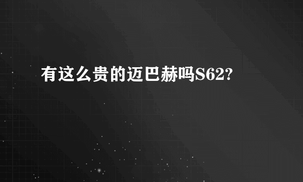 有这么贵的迈巴赫吗S62?