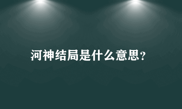 河神结局是什么意思？