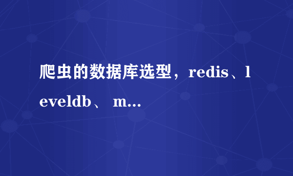 爬虫的数据库选型，redis、leveldb、 mongodb、 mysql应该选哪个？