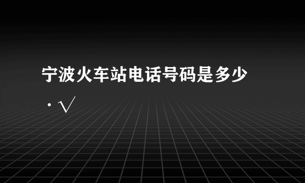 宁波火车站电话号码是多少▓·√