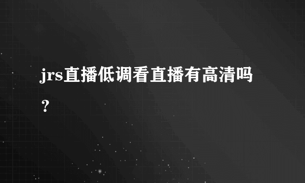 jrs直播低调看直播有高清吗？