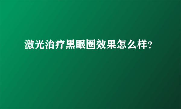 激光治疗黑眼圈效果怎么样？