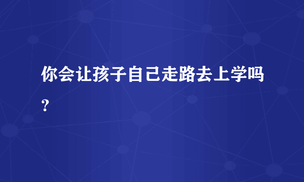 你会让孩子自己走路去上学吗？