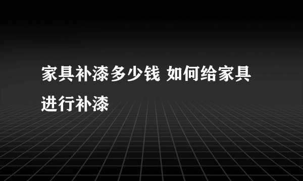 家具补漆多少钱 如何给家具进行补漆