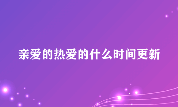 亲爱的热爱的什么时间更新