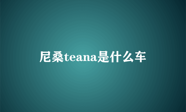 尼桑teana是什么车