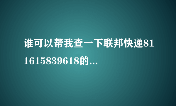 谁可以帮我查一下联邦快递811615839618的物流信息，已经寄出去五天从中国到美国，我查不到