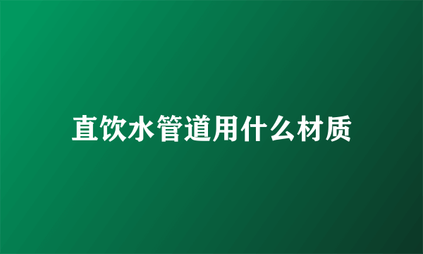 直饮水管道用什么材质