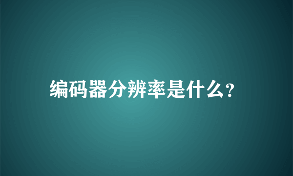 编码器分辨率是什么？