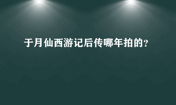 于月仙西游记后传哪年拍的？