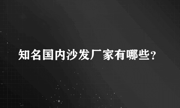 知名国内沙发厂家有哪些？