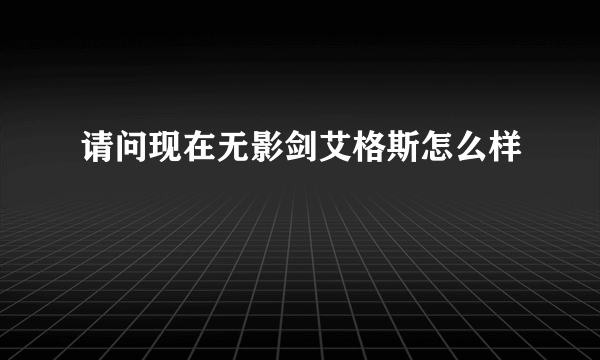 请问现在无影剑艾格斯怎么样