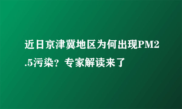 近日京津冀地区为何出现PM2.5污染？专家解读来了