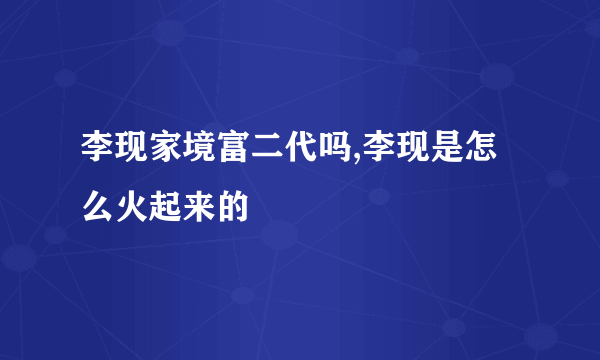 李现家境富二代吗,李现是怎么火起来的