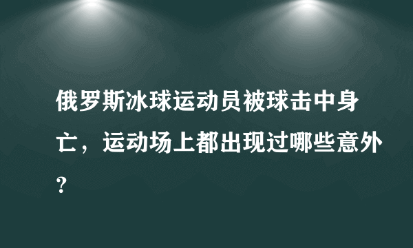 俄罗斯冰球运动员被球击中身亡，运动场上都出现过哪些意外？