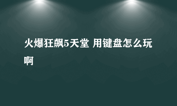 火爆狂飙5天堂 用键盘怎么玩啊