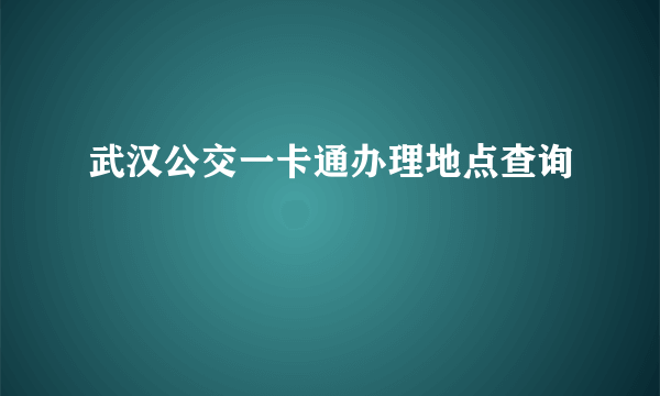 武汉公交一卡通办理地点查询