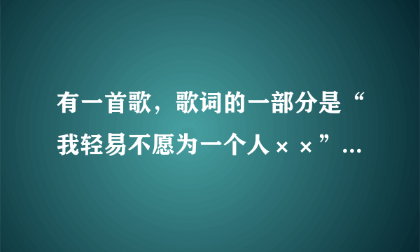 有一首歌，歌词的一部分是“我轻易不愿为一个人××”是位男歌手唱的，请大家帮忙看看是那首歌，谢谢