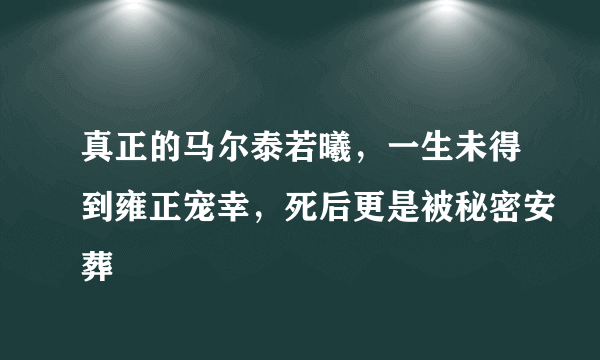 真正的马尔泰若曦，一生未得到雍正宠幸，死后更是被秘密安葬