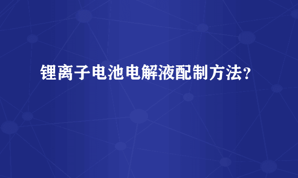 锂离子电池电解液配制方法？