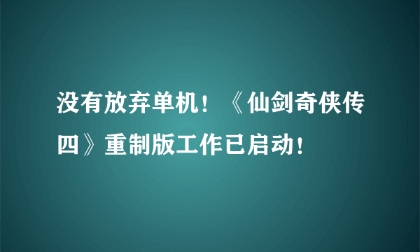 没有放弃单机！《仙剑奇侠传四》重制版工作已启动！