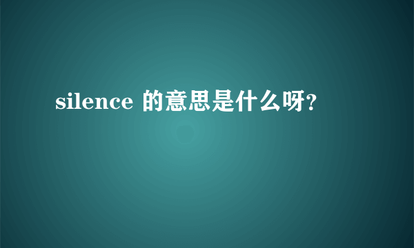 silence 的意思是什么呀？