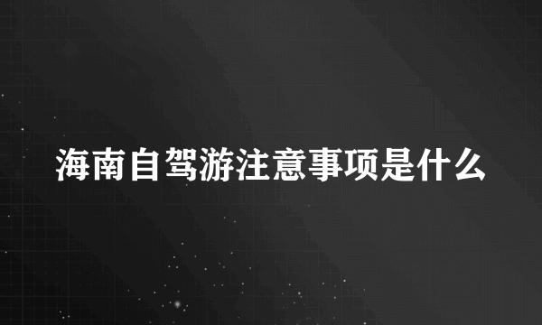 海南自驾游注意事项是什么