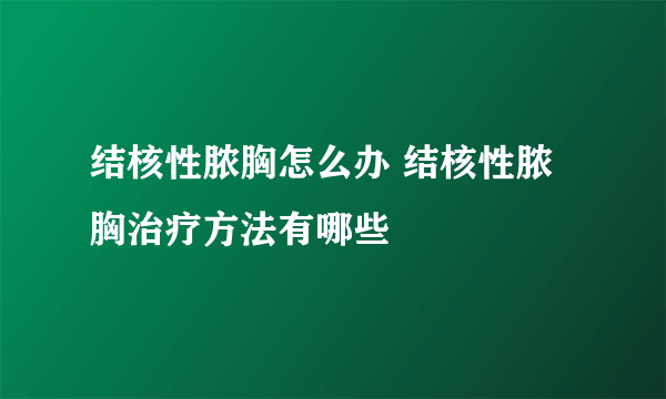 结核性脓胸怎么办 结核性脓胸治疗方法有哪些