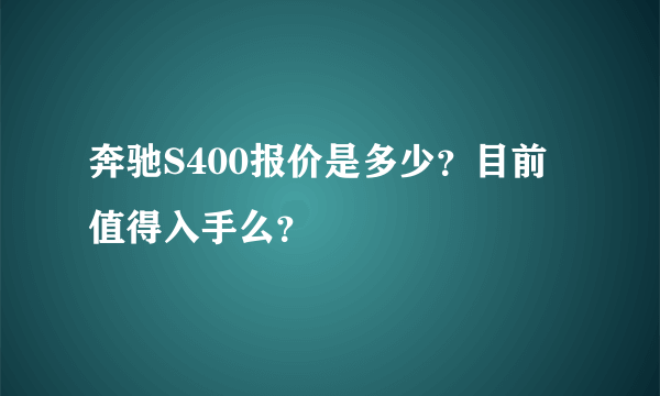 奔驰S400报价是多少？目前值得入手么？