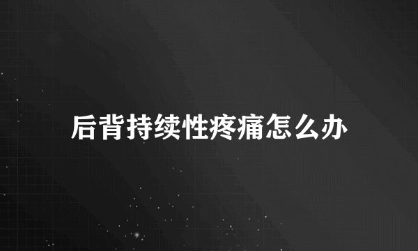 后背持续性疼痛怎么办