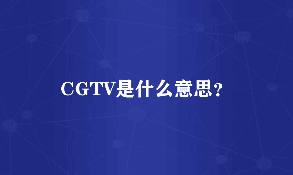 CGTV是什么意思？