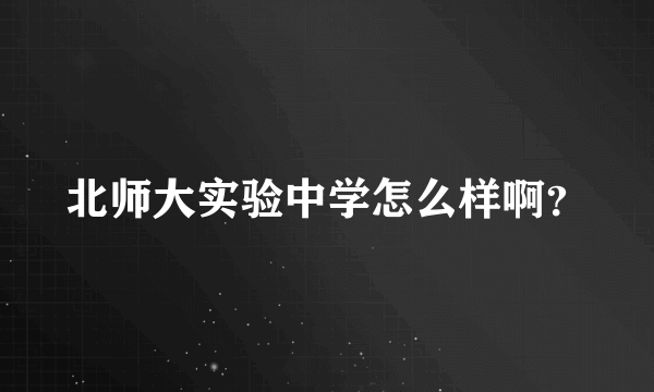 北师大实验中学怎么样啊？