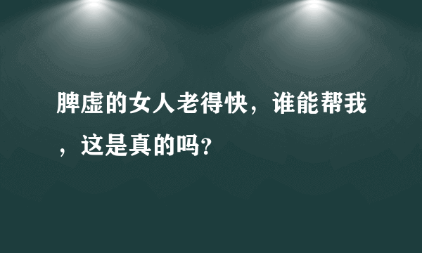 脾虚的女人老得快，谁能帮我，这是真的吗？