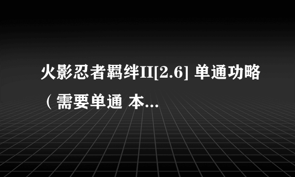 火影忍者羁绊II[2.6] 单通功略（需要单通 本人第一次玩这个图）