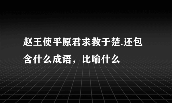 赵王使平原君求救于楚.还包含什么成语，比喻什么