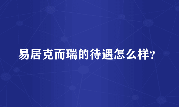 易居克而瑞的待遇怎么样？