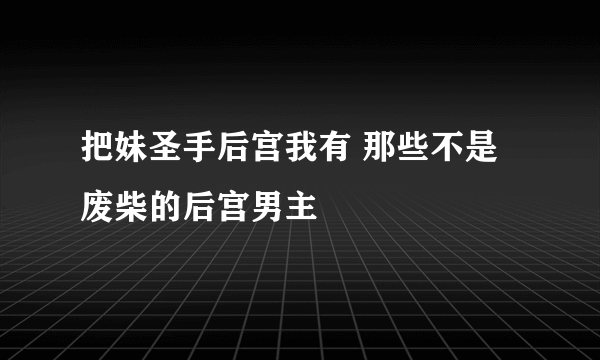 把妹圣手后宫我有 那些不是废柴的后宫男主